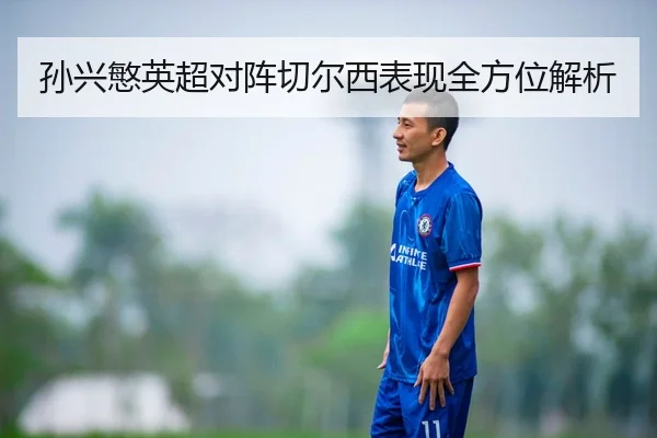 孙兴慜英超对阵切尔西表现全方位解析
